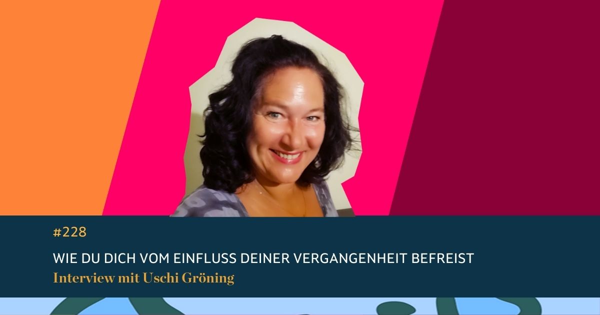 #228 Wie Du Dich vom Einfluss Deiner Vergangenheit befreist.  Interview mit Uschi Gröning