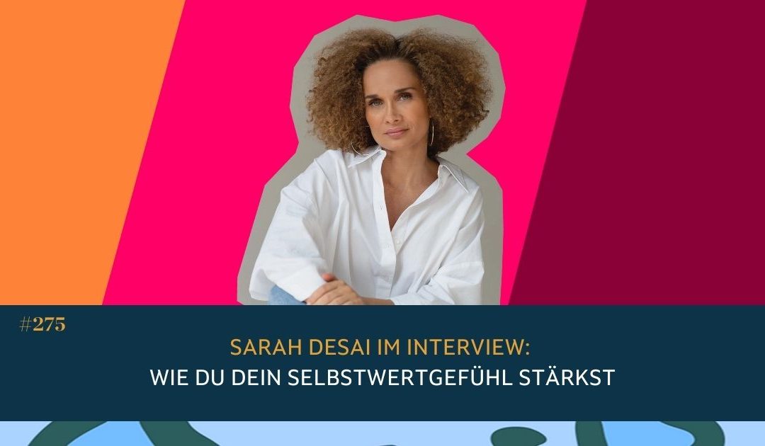 #275 Sarah Desai im Interview: Wie Du Dein Selbstwertgefühl stärkst